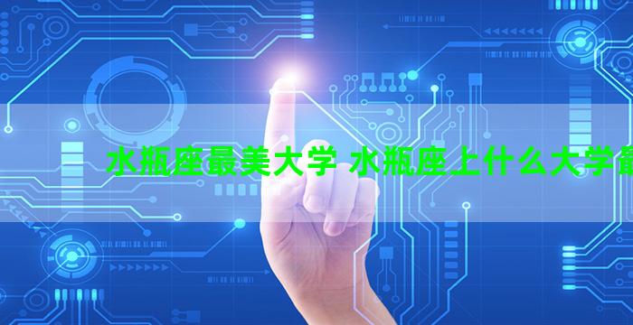 水瓶座最美大学 水瓶座上什么大学最好